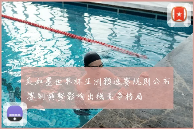 美加墨世界杯亚洲预选赛规则公布 赛制调整影响出线竞争格局