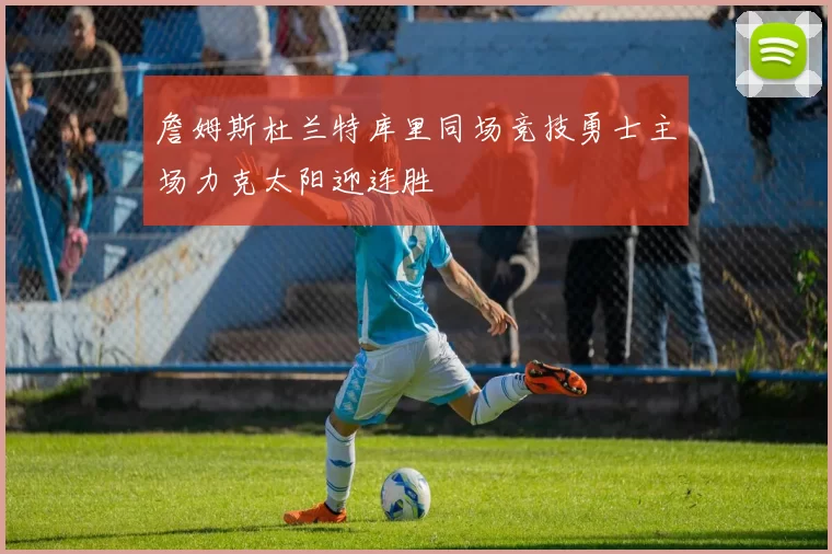 詹姆斯杜兰特库里同场竞技勇士主场力克太阳迎连胜