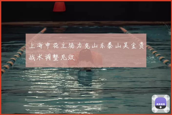 上海申花主场力克山东泰山吴金贵战术调整见效