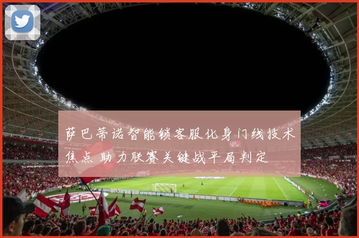 萨巴蒂诺智能锁客服化身门线技术焦点 助力联赛关键战平局判定