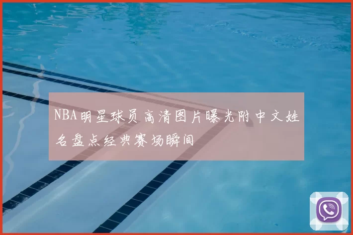 NBA明星球员高清图片曝光附中文姓名盘点经典赛场瞬间