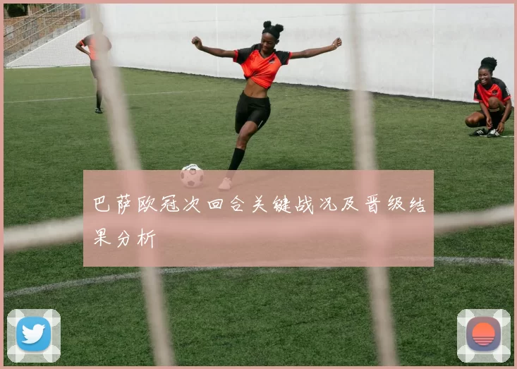 巴萨欧冠次回合关键战况及晋级结果分析