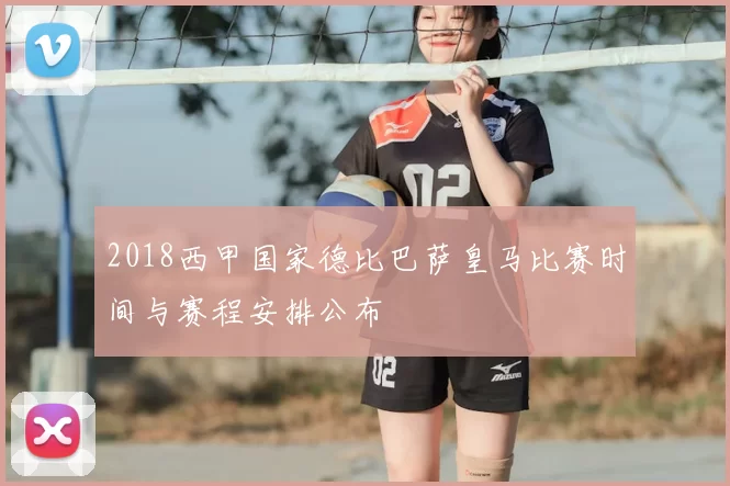 2018西甲国家德比巴萨皇马比赛时间与赛程安排公布