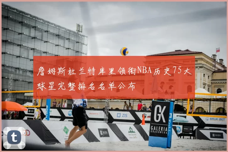 詹姆斯杜兰特库里领衔NBA历史75大球星完整排名名单公布