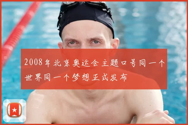 2008年北京奥运会主题口号同一个世界同一个梦想正式发布