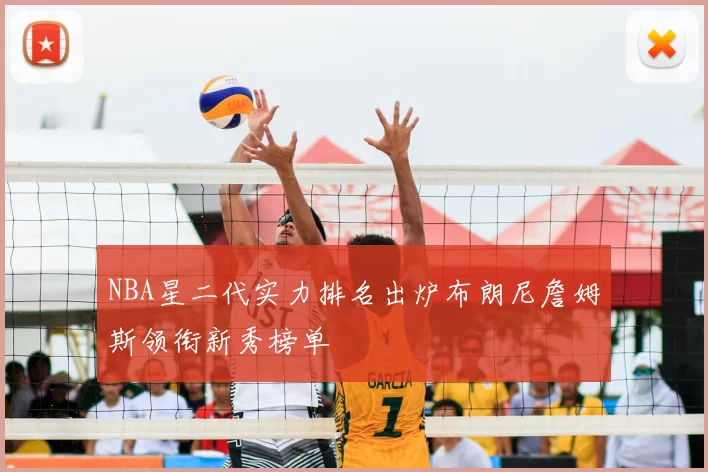 NBA星二代实力排名出炉布朗尼詹姆斯领衔新秀榜单