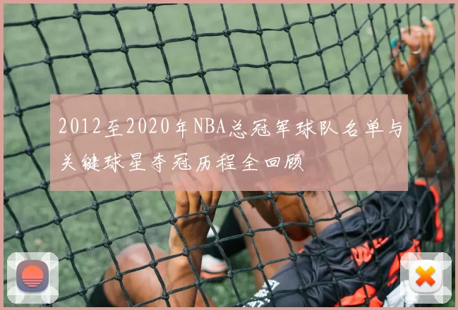 2012至2020年NBA总冠军球队名单与关键球星夺冠历程全回顾