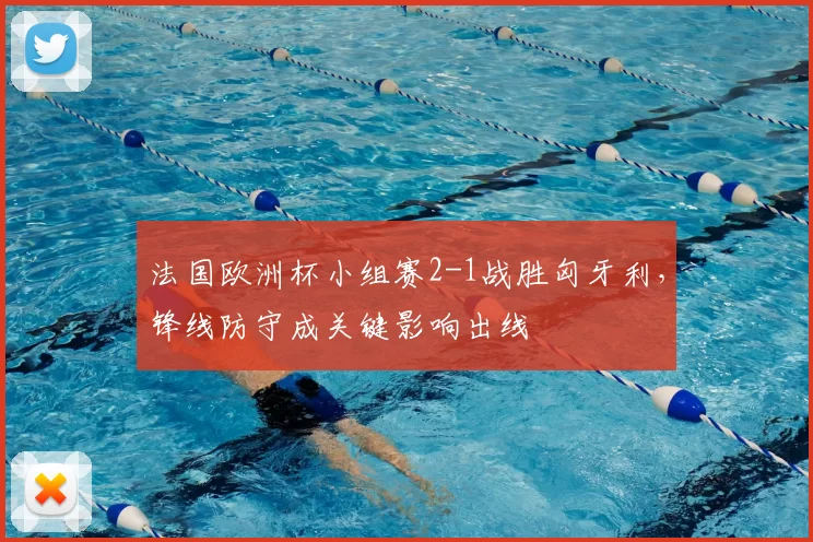 法国欧洲杯小组赛2-1战胜匈牙利，锋线防守成关键影响出线