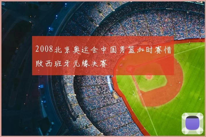2008北京奥运会中国男篮加时赛惜败西班牙无缘决赛