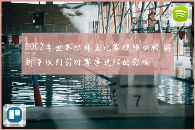 2002年世界杯韩国比赛视频回顾 解析争议判罚对赛事进程的影响