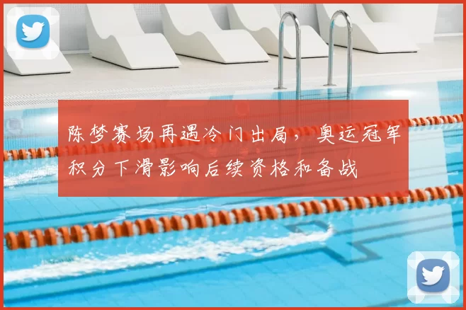 陈梦赛场再遇冷门出局，奥运冠军积分下滑影响后续资格和备战