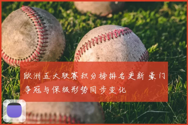 欧洲五大联赛积分榜排名更新 豪门争冠与保级形势同步变化