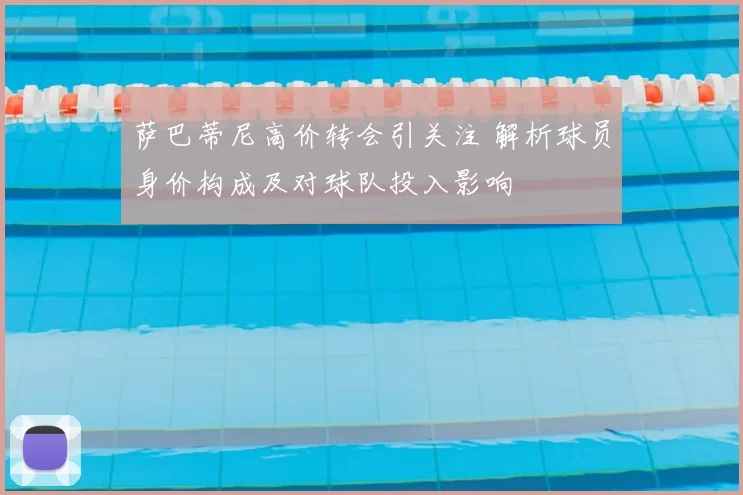 萨巴蒂尼高价转会引关注 解析球员身价构成及对球队投入影响