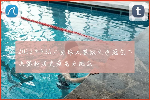 2013年NBA三分球大赛欧文夺冠创下决赛轮历史最高分纪录