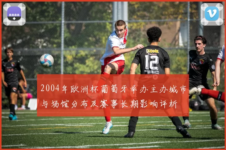 2004年欧洲杯葡萄牙举办主办城市与场馆分布及赛事长期影响评析