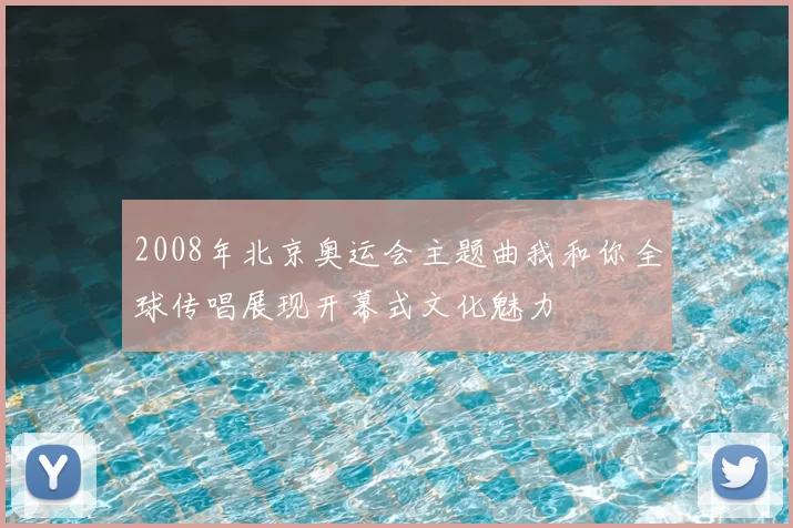 2008年北京奥运会主题曲我和你全球传唱展现开幕式文化魅力