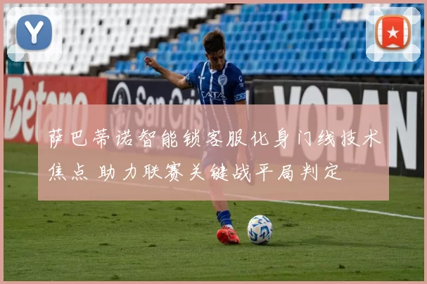 萨巴蒂诺智能锁客服化身门线技术焦点 助力联赛关键战平局判定