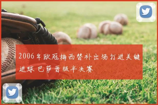 2006年欧冠梅西替补出场打进关键进球 巴萨晋级半决赛