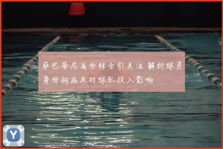 萨巴蒂尼高价转会引关注 解析球员身价构成及对球队投入影响