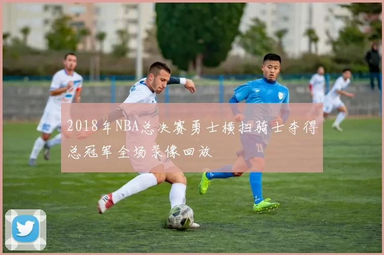 2018年NBA总决赛勇士横扫骑士夺得总冠军全场录像回放