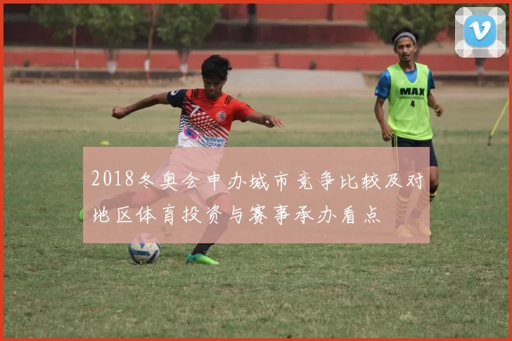 2018冬奥会申办城市竞争比较及对地区体育投资与赛事承办看点