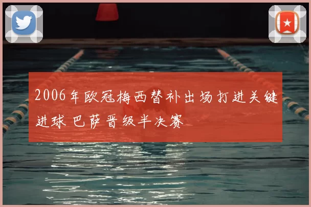 2006年欧冠梅西替补出场打进关键进球 巴萨晋级半决赛
