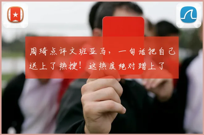 周琦点评文班亚马,一句话把自己送上了热搜!这热度绝对蹭上了