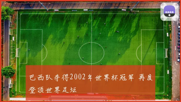 巴西队夺得2002年世界杯冠军 再度登顶世界足坛