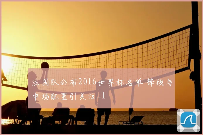 法国队公布2016世界杯名单 锋线与中场配置引关注_1