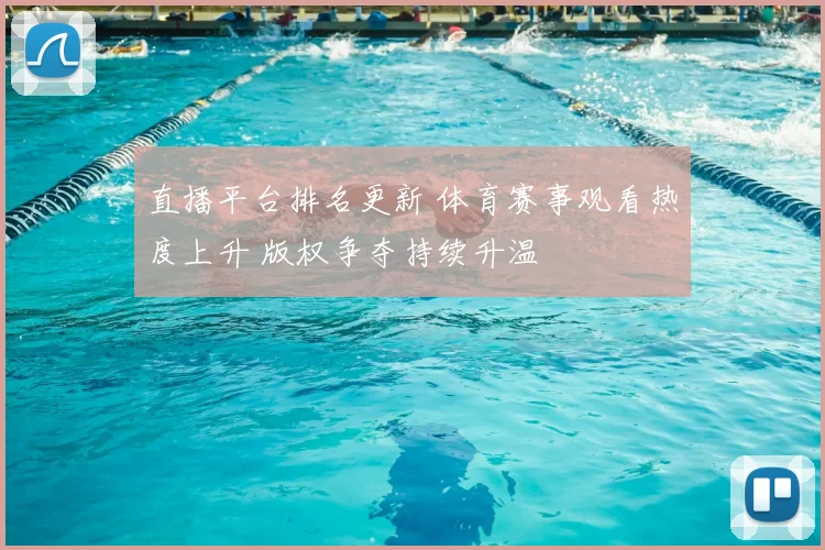 直播平台排名更新 体育赛事观看热度上升 版权争夺持续升温