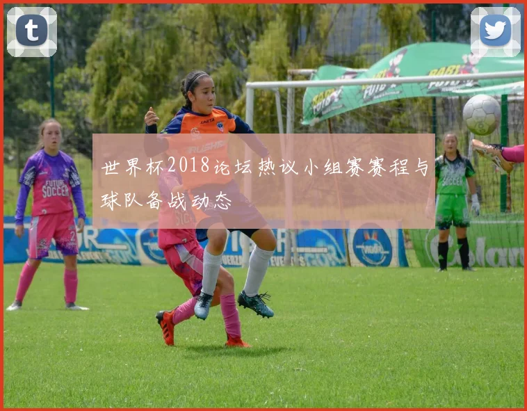 世界杯2018论坛热议小组赛赛程与球队备战动态