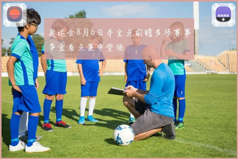 奥运会8月6日夺金点前瞻多项赛事争金看点集中登场