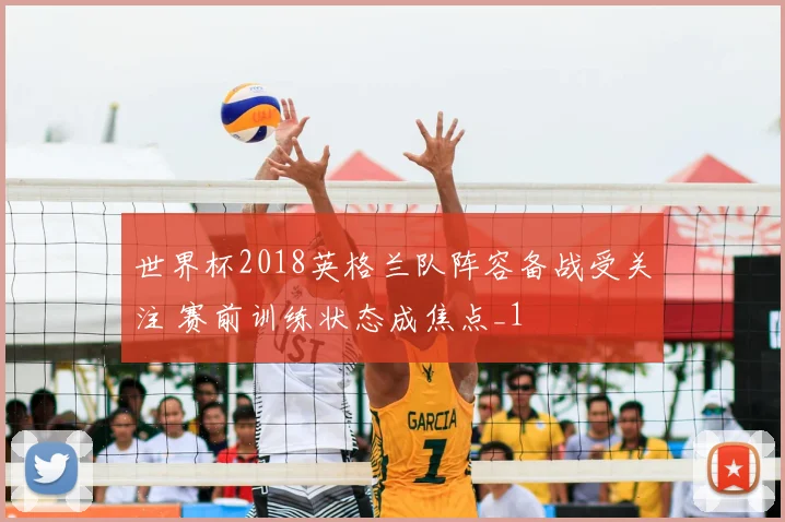 世界杯2018英格兰队阵容备战受关注 赛前训练状态成焦点_1